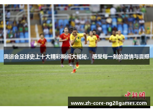 奥运会足球史上十大精彩瞬间大揭秘，感受每一刻的激情与震撼