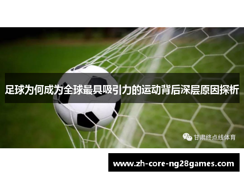 足球为何成为全球最具吸引力的运动背后深层原因探析