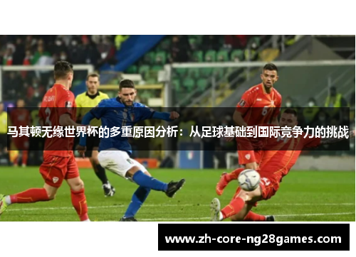 马其顿无缘世界杯的多重原因分析：从足球基础到国际竞争力的挑战