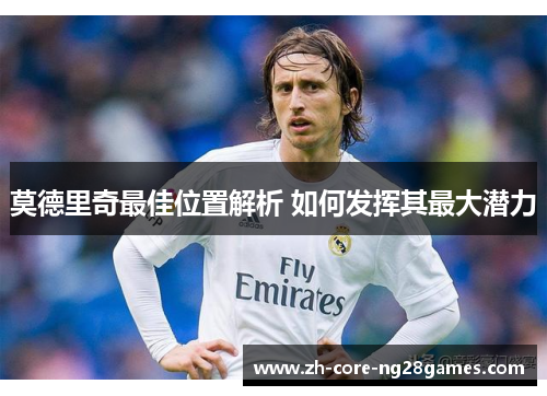 莫德里奇最佳位置解析 如何发挥其最大潜力