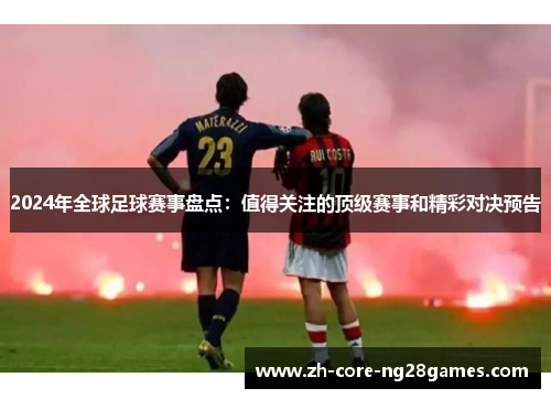 2024年全球足球赛事盘点：值得关注的顶级赛事和精彩对决预告