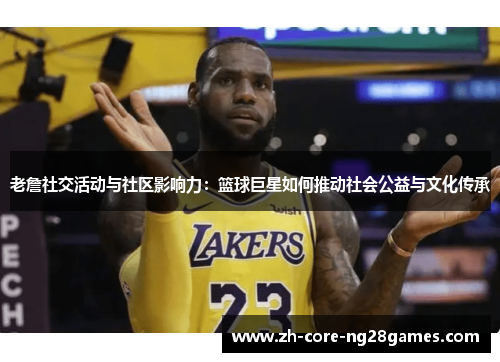 老詹社交活动与社区影响力：篮球巨星如何推动社会公益与文化传承