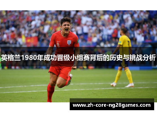 英格兰1980年成功晋级小组赛背后的历史与挑战分析