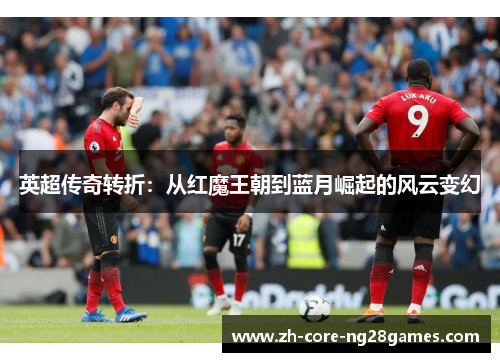 英超传奇转折：从红魔王朝到蓝月崛起的风云变幻