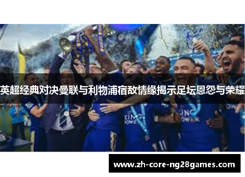 英超经典对决曼联与利物浦宿敌情缘揭示足坛恩怨与荣耀