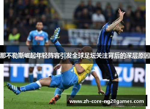 那不勒斯崛起年轻阵容引发全球足坛关注背后的深层原因