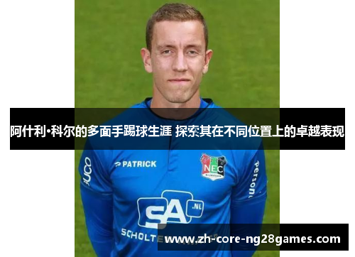 阿什利·科尔的多面手踢球生涯 探索其在不同位置上的卓越表现
