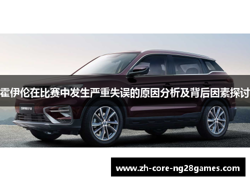 霍伊伦在比赛中发生严重失误的原因分析及背后因素探讨 霍伊伦在比赛中发生严重失误的原因分析及背后因素探讨