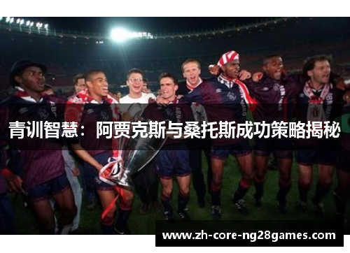 青训智慧:阿贾克斯与桑托斯成功策略揭秘 青训智慧:阿贾克斯与桑托斯成功策略揭秘