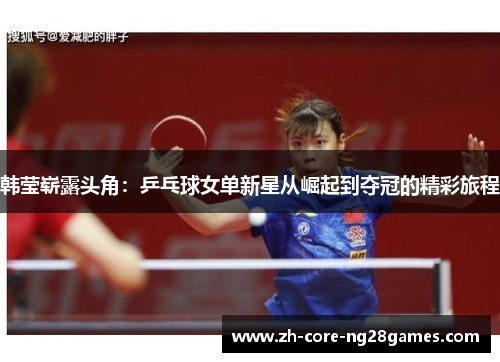 韩莹崭露头角：乒乓球女单新星从崛起到夺冠的精彩旅程