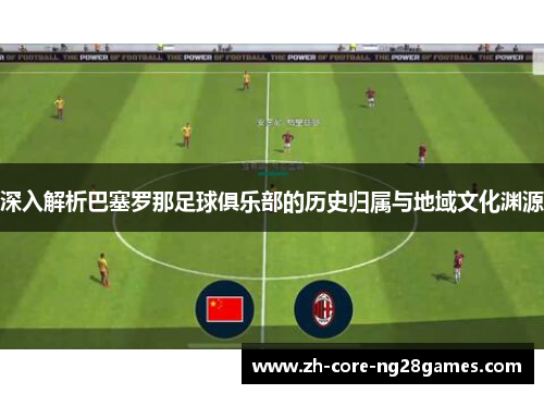 深入解析巴塞罗那足球俱乐部的历史归属与地域文化渊源 深入解析巴塞罗那足球俱乐部的历史归属与地域文化渊源