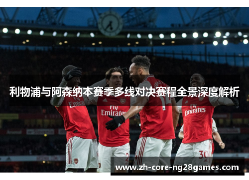 利物浦与阿森纳本赛季多线对决赛程全景深度解析