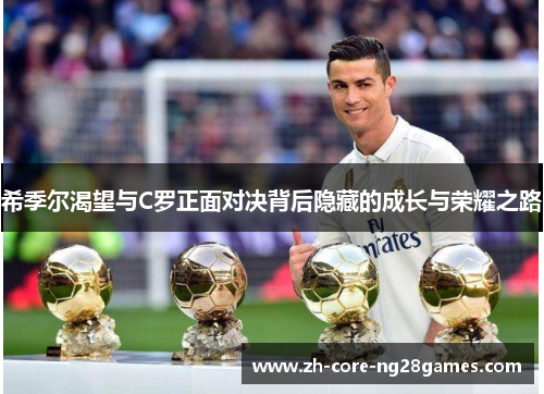 希季尔渴望与C罗正面对决背后隐藏的成长与荣耀之路 希季尔渴望与C罗正面对决背后隐藏的成长与荣耀之路