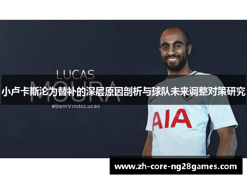 小卢卡斯沦为替补的深层原因剖析与球队未来调整对策研究 小卢卡斯沦为替补的深层原因剖析与球队未来调整对策研究