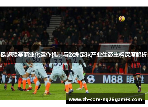 欧超联赛商业化运作机制与欧洲足球产业生态重构深度解析