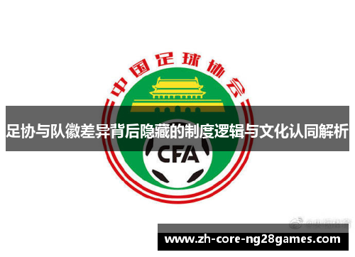 足协与队徽差异背后隐藏的制度逻辑与文化认同解析