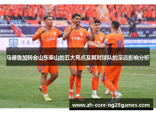 马德鲁加转会山东泰山的五大亮点及其对球队的深远影响分析