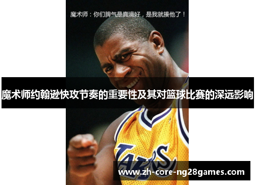 魔术师约翰逊快攻节奏的重要性及其对篮球比赛的深远影响 魔术师约翰逊快攻节奏的重要性及其对篮球比赛的深远影响