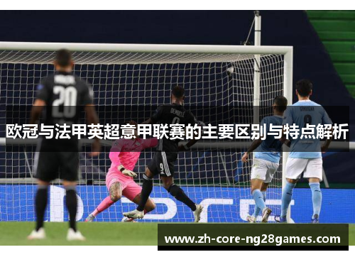 欧冠与法甲英超意甲联赛的主要区别与特点解析