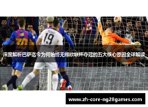深度解析巴萨迄今为何始终无缘欧联杯夺冠的五大核心原因全详解读 深度解析巴萨迄今为何始终无缘欧联杯夺冠的五大核心原因全详解读