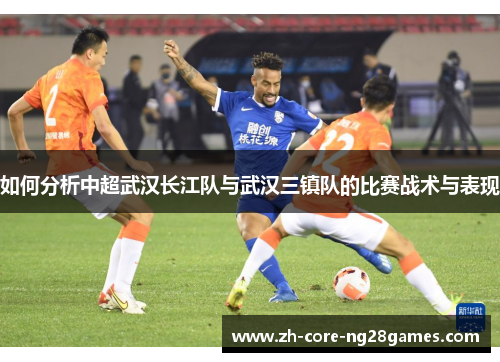 如何分析中超武汉长江队与武汉三镇队的比赛战术与表现 如何分析中超武汉长江队与武汉三镇队的比赛战术与表现