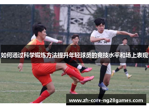 如何通过科学锻炼方法提升年轻球员的竞技水平和场上表现