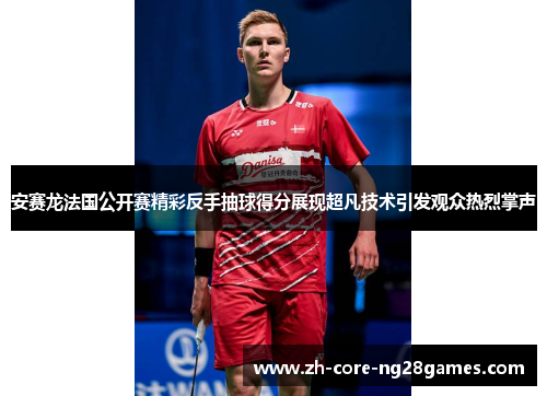 安赛龙法国公开赛精彩反手抽球得分展现超凡技术引发观众热烈掌声 安赛龙法国公开赛精彩反手抽球得分展现超凡技术引发观众热烈掌声