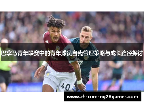 巴拿马青年联赛中的青年球员自我管理策略与成长路径探讨