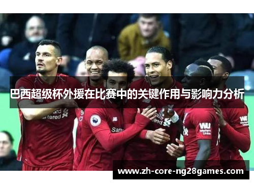 巴西超级杯外援在比赛中的关键作用与影响力分析 巴西超级杯外援在比赛中的关键作用与影响力分析