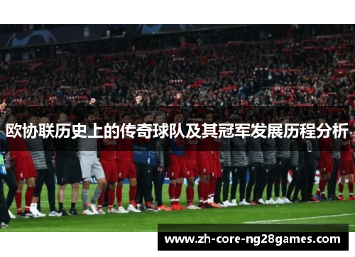 欧协联历史上的传奇球队及其冠军发展历程分析
