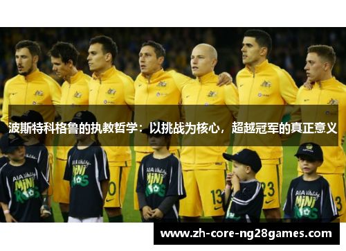 波斯特科格鲁的执教哲学：以挑战为核心，超越冠军的真正意义