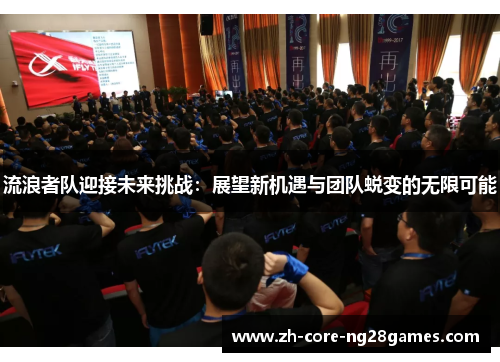 流浪者队迎接未来挑战：展望新机遇与团队蜕变的无限可能