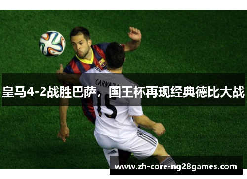 皇马4-2战胜巴萨，国王杯再现经典德比大战