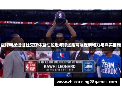 篮球明星通过社交媒体互动拉近与球迷距离展现亲和力与真实自我