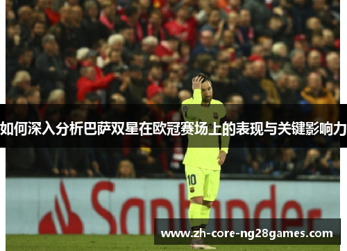 如何深入分析巴萨双星在欧冠赛场上的表现与关键影响力