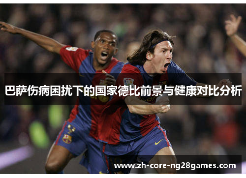 巴萨伤病困扰下的国家德比前景与健康对比分析