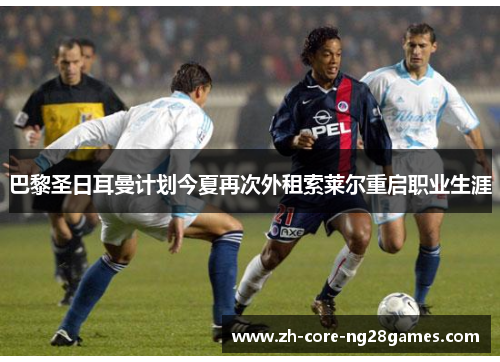 巴黎圣日耳曼计划今夏再次外租索莱尔重启职业生涯