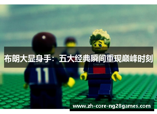 布朗大显身手：五大经典瞬间重现巅峰时刻