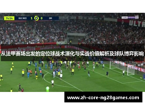 从法甲赛场出发的定位球战术演化与实战价值解析及球队博弈影响