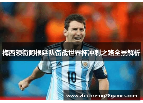 梅西领衔阿根廷队备战世界杯冲刺之路全景解析 梅西领衔阿根廷队备战世界杯冲刺之路全景解析