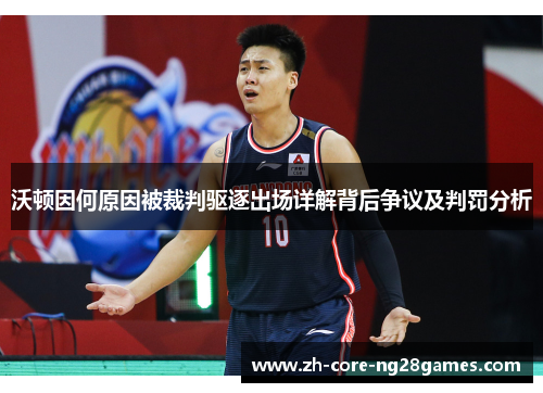 沃顿因何原因被裁判驱逐出场详解背后争议及判罚分析