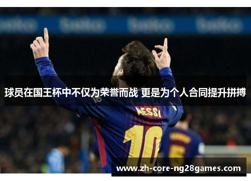 球员在国王杯中不仅为荣誉而战 更是为个人合同提升拼搏