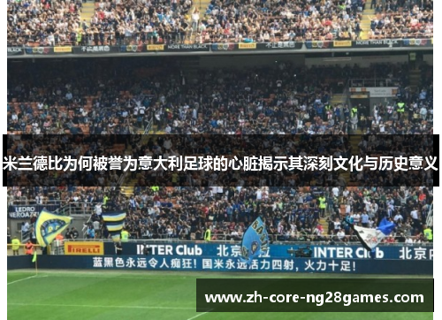 米兰德比为何被誉为意大利足球的心脏揭示其深刻文化与历史意义 米兰德比为何被誉为意大利足球的心脏揭示其深刻文化与历史意义