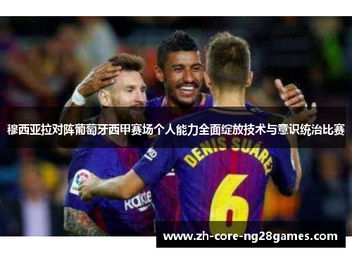 穆西亚拉对阵葡萄牙西甲赛场个人能力全面绽放技术与意识统治比赛