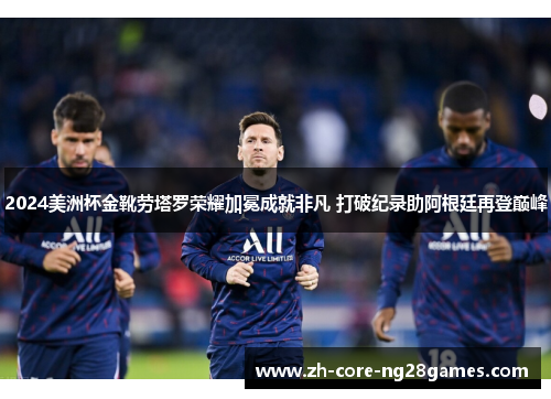 2024美洲杯金靴劳塔罗荣耀加冕成就非凡 打破纪录助阿根廷再登巅峰 2024美洲杯金靴劳塔罗荣耀加冕成就非凡 打破纪录助阿根廷再登巅峰