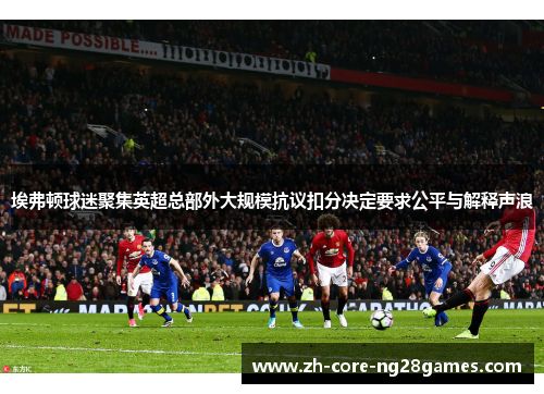 埃弗顿球迷聚集英超总部外大规模抗议扣分决定要求公平与解释声浪