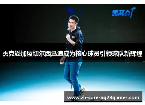 杰克逊加盟切尔西迅速成为核心球员引领球队新辉煌