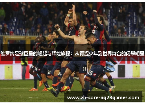 维罗纳足球巨星的崛起与辉煌旅程:从青涩少年到世界舞台的闪耀明星 维罗纳足球巨星的崛起与辉煌旅程:从青涩少年到世界舞台的闪耀明星