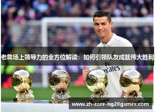 老詹场上领导力的全方位解读:如何引领队友成就伟大胜利 老詹场上领导力的全方位解读:如何引领队友成就伟大胜利