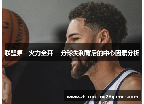 联盟第一火力全开 三分球失利背后的中心因素分析 联盟第一火力全开 三分球失利背后的中心因素分析
